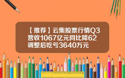 【推荐】云集股票行情Q3营收1067亿元同比降62调整后吃亏3640万元