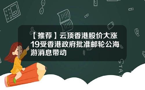 【推荐】云顶香港股价大涨19受香港政府批准邮轮公海游消息带动