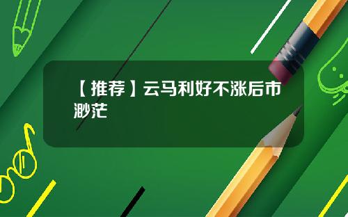 【推荐】云马利好不涨后市渺茫