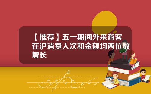 【推荐】五一期间外来游客在沪消费人次和金额均两位数增长