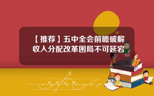 【推荐】五中全会前瞻破解收入分配改革困局不可延宕
