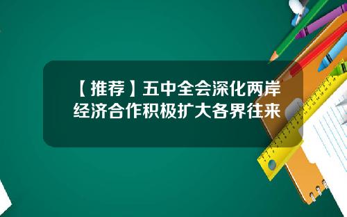 【推荐】五中全会深化两岸经济合作积极扩大各界往来