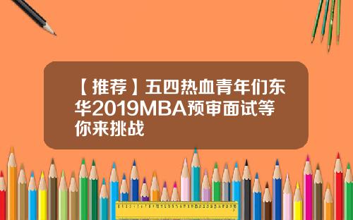 【推荐】五四热血青年们东华2019MBA预审面试等你来挑战