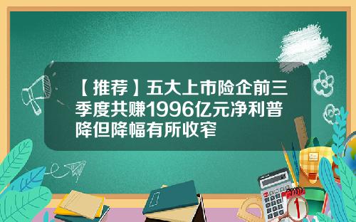 【推荐】五大上市险企前三季度共赚1996亿元净利普降但降幅有所收窄