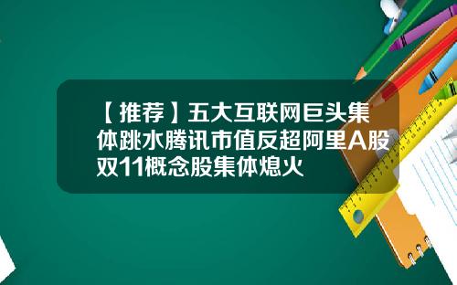 【推荐】五大互联网巨头集体跳水腾讯市值反超阿里A股双11概念股集体熄火