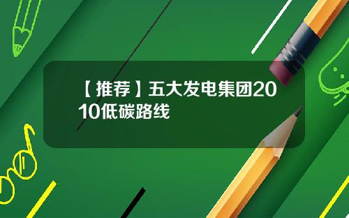 【推荐】五大发电集团2010低碳路线