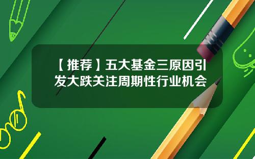 【推荐】五大基金三原因引发大跌关注周期性行业机会