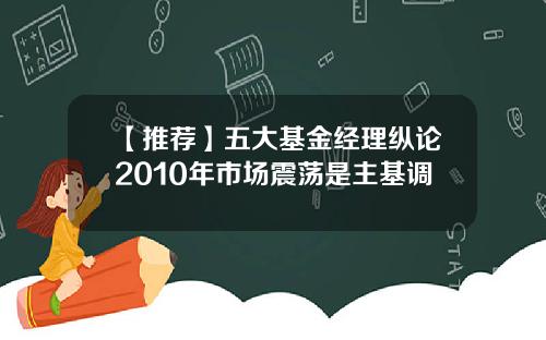【推荐】五大基金经理纵论2010年市场震荡是主基调