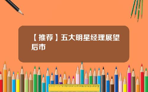 【推荐】五大明星经理展望后市