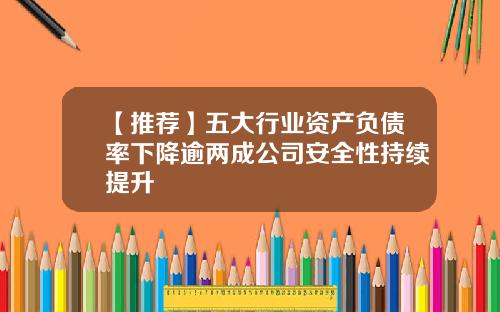 【推荐】五大行业资产负债率下降逾两成公司安全性持续提升