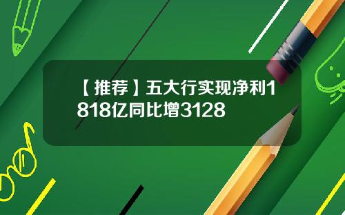 【推荐】五大行实现净利1818亿同比增3128