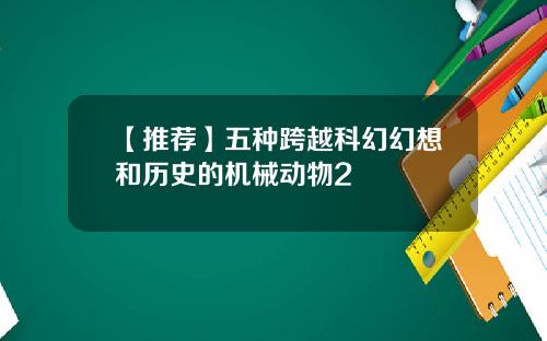 【推荐】五种跨越科幻幻想和历史的机械动物2