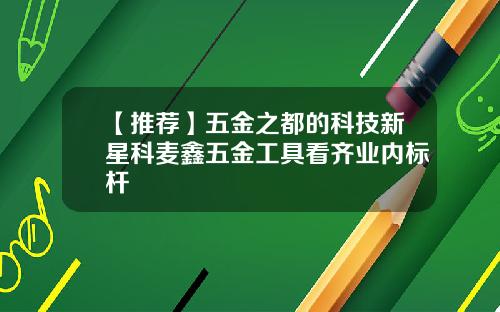 【推荐】五金之都的科技新星科麦鑫五金工具看齐业内标杆