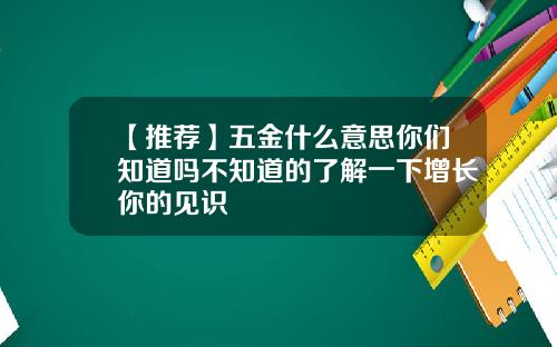 【推荐】五金什么意思你们知道吗不知道的了解一下增长你的见识