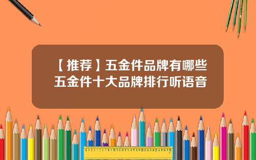 【推荐】五金件品牌有哪些五金件十大品牌排行听语音