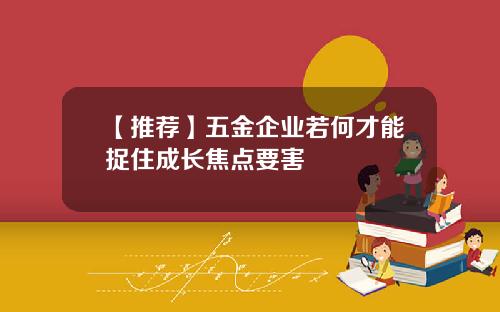 【推荐】五金企业若何才能捉住成长焦点要害