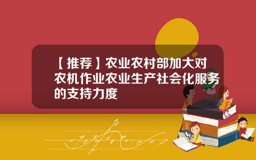 【推荐】农业农村部加大对农机作业农业生产社会化服务的支持力度