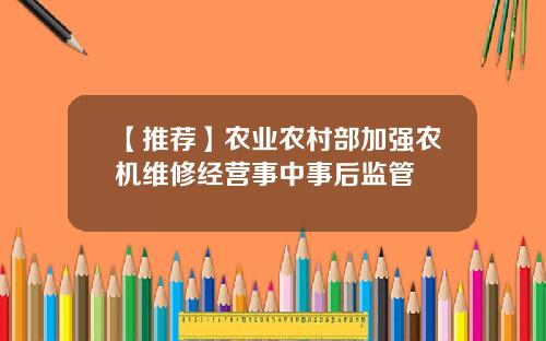 【推荐】农业农村部加强农机维修经营事中事后监管
