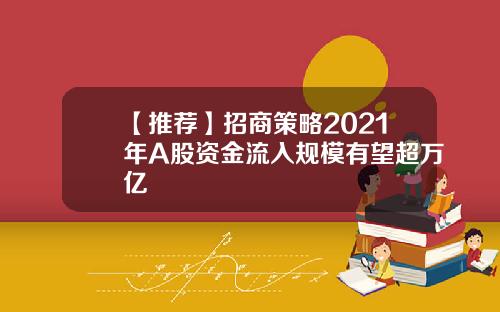 【推荐】招商策略2021年A股资金流入规模有望超万亿