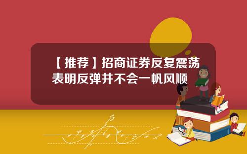 【推荐】招商证券反复震荡表明反弹并不会一帆风顺