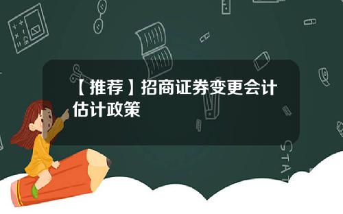 【推荐】招商证券变更会计估计政策