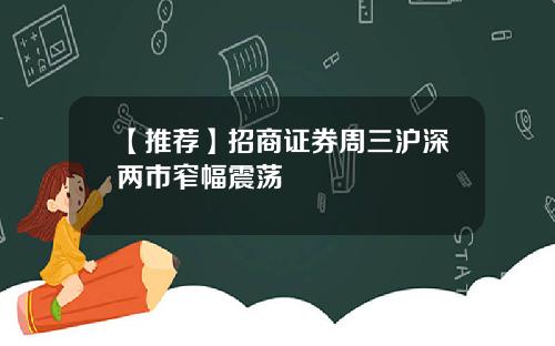 【推荐】招商证券周三沪深两市窄幅震荡