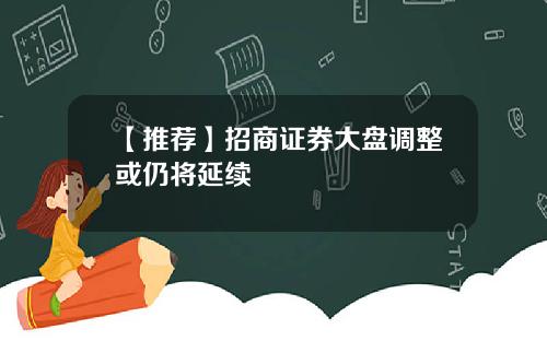 【推荐】招商证券大盘调整或仍将延续