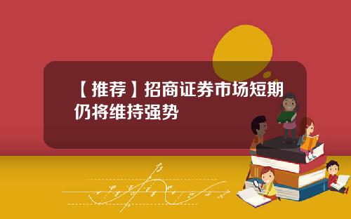 【推荐】招商证券市场短期仍将维持强势