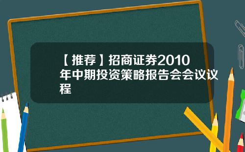 【推荐】招商证券2010年中期投资策略报告会会议议程
