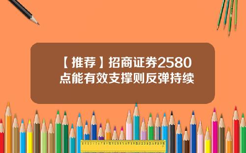 【推荐】招商证券2580点能有效支撑则反弹持续