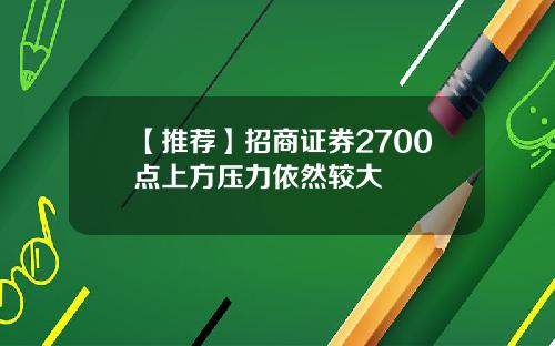 【推荐】招商证券2700点上方压力依然较大