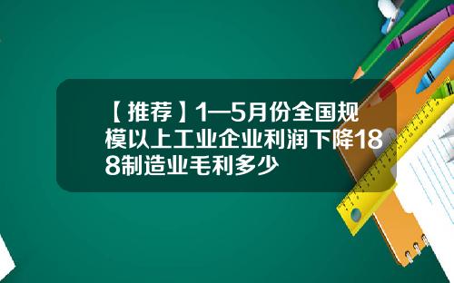 【推荐】1—5月份全国规模以上工业企业利润下降188制造业毛利多少