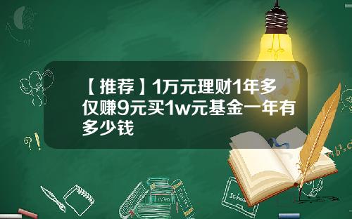 【推荐】1万元理财1年多仅赚9元买1w元基金一年有多少钱