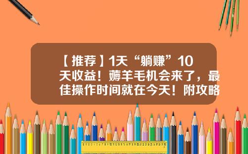【推荐】1天“躺赚”10天收益！薅羊毛机会来了，最佳操作时间就在今天！附攻略-基金怎么取出