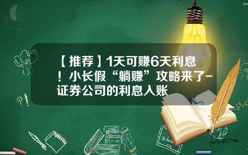 【推荐】1天可赚6天利息！小长假“躺赚”攻略来了-证券公司的利息入账