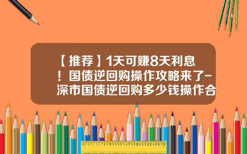 【推荐】1天可赚8天利息！国债逆回购操作攻略来了-深市国债逆回购多少钱操作合适