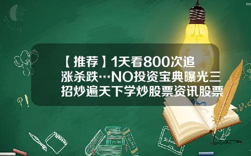 【推荐】1天看800次追涨杀跌…NO投资宝典曝光三招炒遍天下学炒股票资讯股票