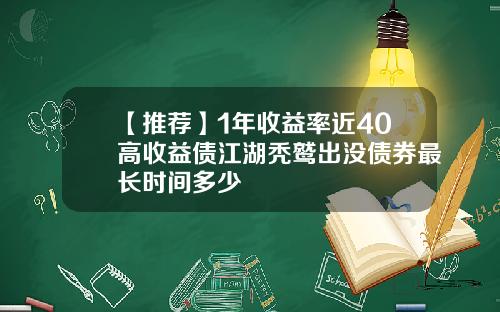 【推荐】1年收益率近40高收益债江湖秃鹫出没债券最长时间多少