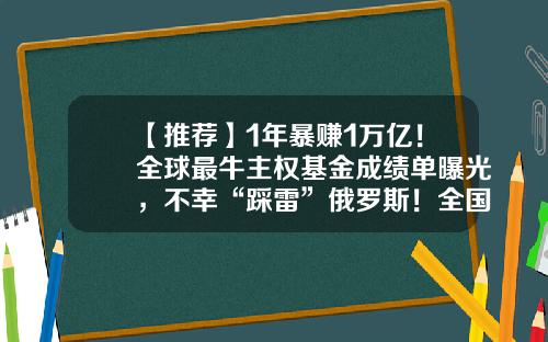 【推荐】1年暴赚1万亿!全球最牛主权基金成绩单曝光,不幸“踩雷”俄罗斯!全国人均赚137万,重仓股名单来了-谷歌基金