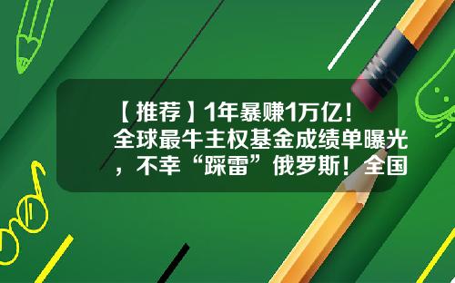 【推荐】1年暴赚1万亿！全球最牛主权基金成绩单曝光，不幸“踩雷”俄罗斯！全国人均赚137万，重仓股名单来了-2018基金