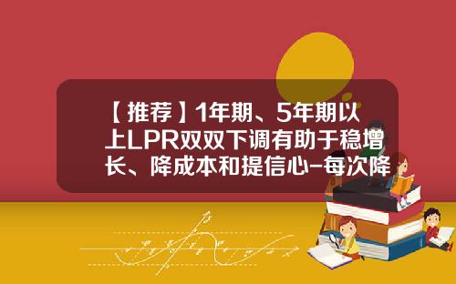 【推荐】1年期、5年期以上LPR双双下调有助于稳增长、降成本和提信心-每次降息节省多少月供