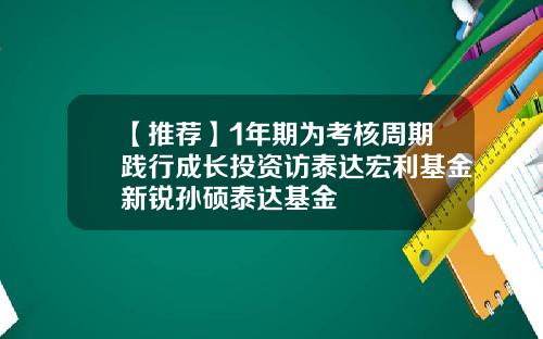 【推荐】1年期为考核周期践行成长投资访泰达宏利基金新锐孙硕泰达基金