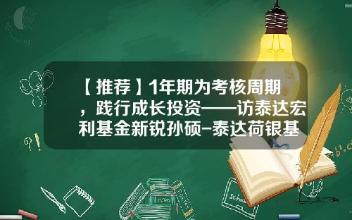 【推荐】1年期为考核周期，践行成长投资——访泰达宏利基金新锐孙硕-泰达荷银基金公司