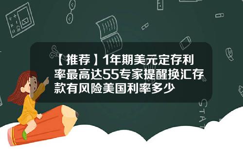 【推荐】1年期美元定存利率最高达55专家提醒换汇存款有风险美国利率多少