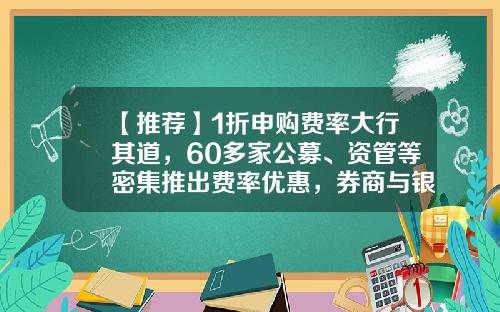 【推荐】1折申购费率大行其道，60多家公募、资管等密集推出费率优惠，券商与银行等也热衷渠道让利-通过银行申购基金的基金费率便宜多少