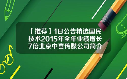【推荐】1日公告精选国民技术2015年全年业绩增长7倍北京中喜传媒公司简介