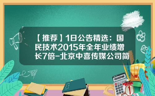 【推荐】1日公告精选：国民技术2015年全年业绩增长7倍-北京中喜传媒公司简介