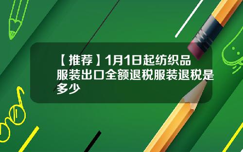 【推荐】1月1日起纺织品服装出口全额退税服装退税是多少