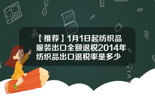 【推荐】1月1日起纺织品服装出口全额退税2014年纺织品出口退税率是多少