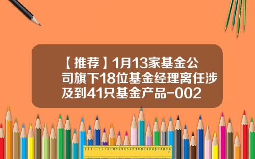 【推荐】1月13家基金公司旗下18位基金经理离任涉及到41只基金产品-002443基金